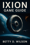 Ixion Game Guide: Master Resource Management, Combat Tactics, Crew Efficiency, Navigating Challenges, Unlocking Secrets, and Building a Thriving Station