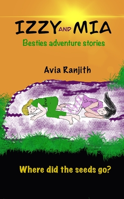 Izzy and Mia- Where did the seeds go?: Besties adventure stories - Philip, Deena, and Ranjith, Avia