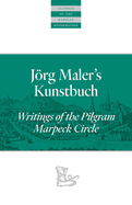 Jrg Maler's Kunstbuch: Writings of the Pilgram Marpeck Circle