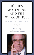 Jrgen Moltmann and the Work of Hope: The Future of Christian Theology