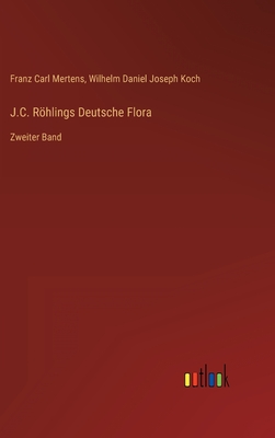 J.C. Rhlings Deutsche Flora: Zweiter Band - Koch, Wilhelm Daniel Joseph, and Mertens, Franz Carl