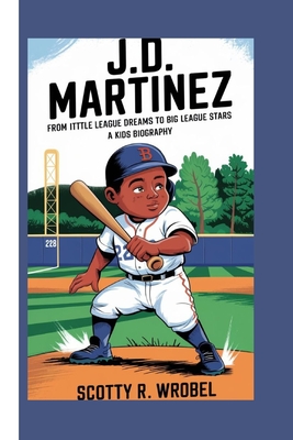 J.D. Martinez: From Little League Dreams To Big League Stars ( A Kids Biography) - R Wrobel, Scotty