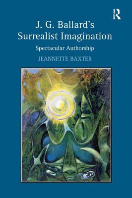 J.G. Ballard's Surrealist Imagination: Spectacular Authorship - Baxter, Jeannette