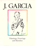 J. Garcia: Paintings, Drawings, and Sketches - Garcia, J, and Hinds, David, and Garcia, Jerry