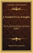 J. Guadet Et Les Aveugles: Sa Vie, Ses Doctrines, Ses Ecrits (1885)