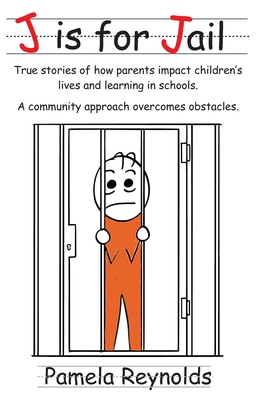 J is for Jail: True stories of how parents impact children's lives and learning in schools. A community approach overcomes obstacles. - Reynolds, Pamela