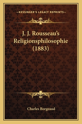 J. J. Rousseau's Religionsphilosophie (1883) - Borgeaud, Charles