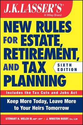 J.K. Lasser's New Rules for Estate, Retirement, and Tax Planning - Welch, Stewart H., and Busby, J. Winston