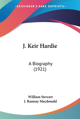 J. Keir Hardie: A Biography (1921) - Stewart, William, BSC, PhD, and MacDonald, J Ramsay (Introduction by)