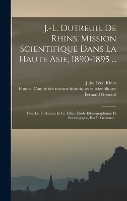 J.-L. Dutreuil de Rhins. Mission Scientifique Dans La Haute Asie, 1890-1895 ...: Ptie. Le Turkestan Et Le Tibet, ?tude Ethnographique Et Sociologique, Par F. Grenard - Grenard, Fernand