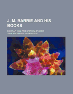 J. M. Barrie and His Books: Biographical and Critical Studies