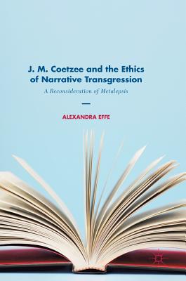 J. M. Coetzee and the Ethics of Narrative Transgression: A Reconsideration of Metalepsis - Effe, Alexandra