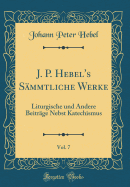 J. P. Hebel's Smmtliche Werke, Vol. 7: Liturgische Und Andere Beitrge Nebst Katechismus (Classic Reprint)