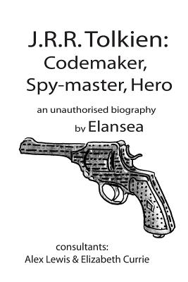 J.R.R.Tolkien: Codemaker, Spy-master, Hero: au unauthorised biography - Lewis, Alexander (Editor), and Currie, Elizabeth (Editor), and Sea, Elan