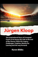 J?rgen Kloop: The Inspirational Story of Liverpool Coach as he leaves the club at the end of the Season 2024: His Legacy, Challenges, Trophies, Reason for Leaving and the way forward.