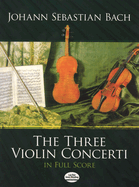 J.S. Bach: The Three Violin Concerti in Full Score