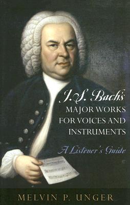 J.S. Bach's Major Works for Voices and Instruments: A Listener's Guide - Unger, Melvin P