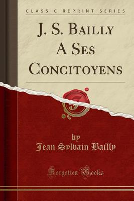 J. S. Bailly a Ses Concitoyens (Classic Reprint) - Bailly, Jean Sylvain