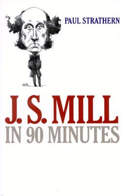 J.S. Mill in 90 Minutes - Strathern Paul, and Strathern, Paul