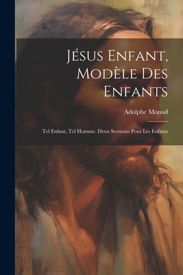 J?sus Enfant, Mod?le Des Enfants: Tel Enfant, Tel Homme. Deux Sermons Pour Les Enfants - Monod, Adolphe