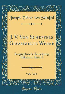 J. V. Von Scheffels Gesammelte Werke, Vol. 1 of 6: Biographische Einleitung Ekkehard Band I (Classic Reprint) - Scheffel, Joseph Viktor Von