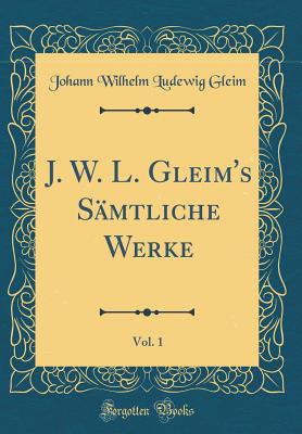 J. W. L. Gleim's Smtliche Werke, Vol. 1 (Classic Reprint) - Gleim, Johann Wilhelm Ludewig