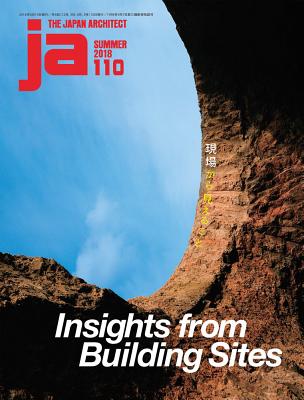 Ja 110 Summer, 2018: Insights from Building Sites - The Japan Architect (Editor)