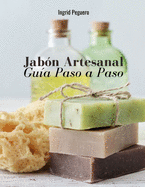 Jabn Artesanal: Gua para Aprender Paso a Paso a Elaborar Autnticos Jabones Naturales de Manera Facl