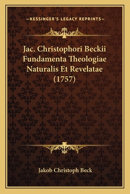 Jac. Christophori Beckii Fundamenta Theologiae Naturalis Et Revelatae (1757) - Beck, Jakob Christoph