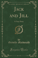 Jack and Jill: A Fairy Story (Classic Reprint)