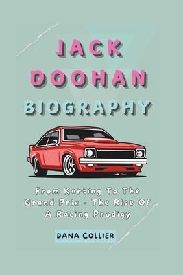 Jack Doohan Biography: From Karting To The Grand Prix - The Rise Of A Racing Prodigy - Collier, Dana