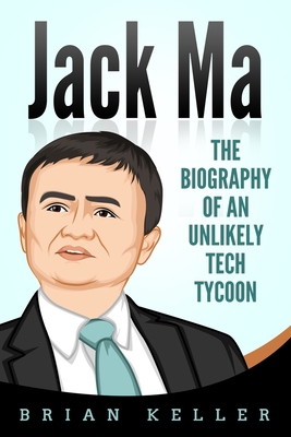 Jack Ma: The Biography of an Unlikely Tech Tycoon - Keller, Brian