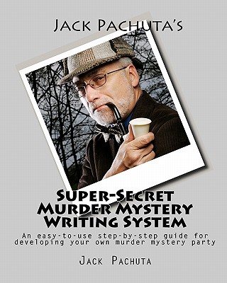 Jack Pachuta's Super-Secret Murder Mystery Writing System: An easy-to-use step-by-step system for developing your own murder mystery party - Pachuta, Jack