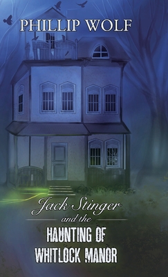 Jack Stinger and the Haunting of Whitlock Manor - Wolf, Phillip