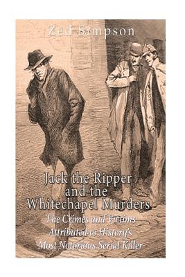 Jack the Ripper and the Whitechapel Murders: The Crimes and Victims Attributed to History's Most Notorious Serial Killer - Charles River, and Simpson, Zed