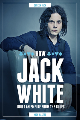 Jack White: How He Built an Empire from the Blues - Hasted, Nick