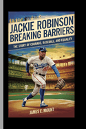 Jackie Robinson: BREAKING BARRIERS: The Story of Courage, Baseball, and Equality