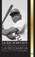 Jackie Robinson: La biografa del jugador de bisbol afroamericano 42, su verdadera fe, sus temporadas y su legado