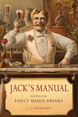 Jack's Manual: Recipes for Fancy Mixed Drinks and When and How to Serve Them - Grohusko, J a