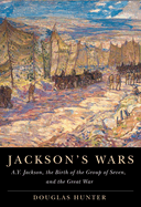Jackson's Wars: A.Y. Jackson, the Birth of the Group of Seven, and the Great War Volume 40