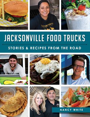 Jacksonville Food Trucks: Stories & Recipes from the Road - White, Nancy