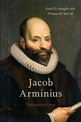 Jacob Arminius: Theologian of Grace - Stanglin, Keith D, and McCall, Thomas H