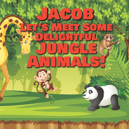 Jacob Let's Meet Some Delightful Jungle Animals!: Personalized Kids Books with Name - Tropical Forest & Wilderness Animals for Children Ages 1-3