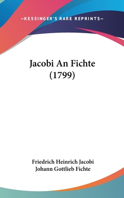 Jacobi An Fichte (1799) - Jacobi, Friedrich Heinrich, and Fichte, Johann Gottlieb