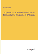 Jacqueline Pascal: Premieres Etudes Sur Les Femmes Illustres Et La Societe Du Xviie Siecle (Classic Reprint)