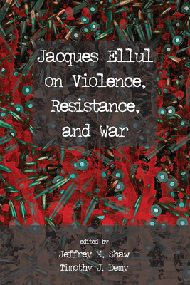 Jacques Ellul on Violence, Resistance, and War - Shaw, Jeffrey M (Editor), and Demy, Timothy J (Editor)