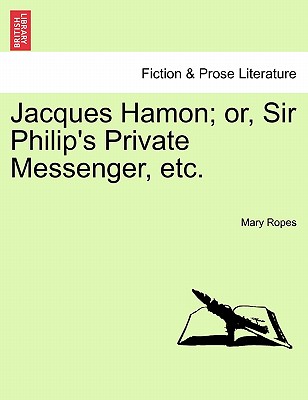 Jacques Hamon; Or, Sir Philip's Private Messenger, Etc. - Ropes, Mary