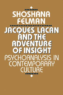 Jacques Lacan and the Adventure of Insight: Psychoanalysis in Contemporary Culture - Felman, Shoshana