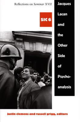 Jacques Lacan and the Other Side of Psychoanalysis: Reflections on Seminar XVII, Sic VI - Clemens, Justin (Editor), and Grigg, Russell (Editor)