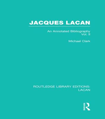 Jacques Lacan (Volume II) (RLE: Lacan): An Annotated Bibliography - Clark, Michael